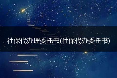 社保代辦理委托書(社保代辦委托書)