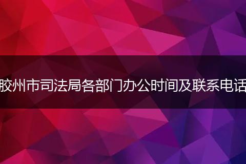 膠州市司法局各部門辦公時間及聯(lián)系電話