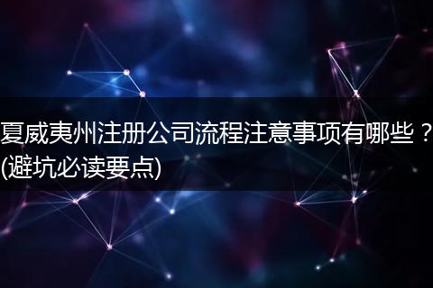 夏威夷州注冊公司流程注意事項(xiàng)有哪些？(避坑必讀要點(diǎn))
