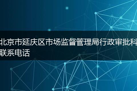 北京市延慶區(qū)市場(chǎng)監(jiān)督管理局行政審批科聯(lián)系電話