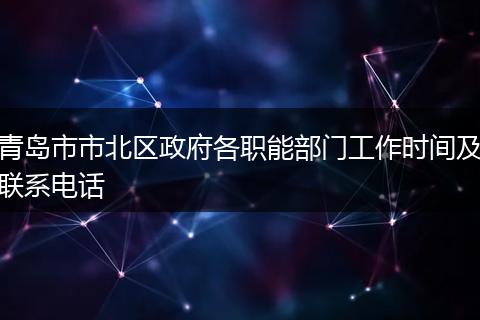 青島市市北區(qū)政府各職能部門工作時間及聯系電話