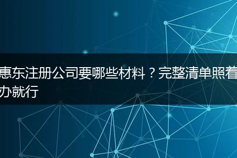 惠東注冊(cè)公司要哪些材料？完整清單照著辦就行