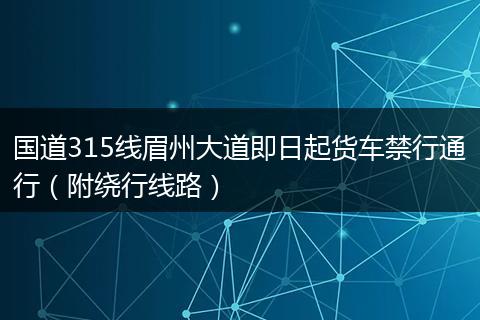 國道315線眉州大道即日起貨車禁行通行(附繞行線路)