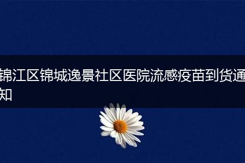 錦江區(qū)錦城逸景社區(qū)醫(yī)院流感疫苗到貨通知