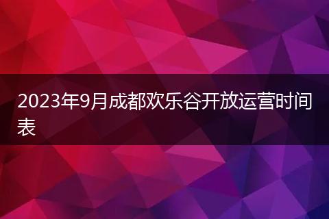 2023年9月成都歡樂谷開放運營時間表