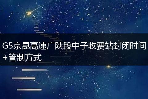 G5京昆高速廣陜段中子收費(fèi)站封閉時間+管制方式