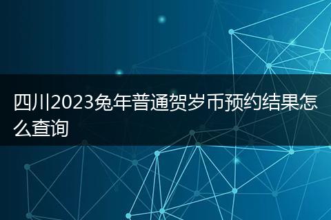 四川2023兔年普通賀歲幣預(yù)約結(jié)果怎么查詢