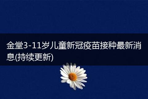 金堂3-11歲兒童新冠疫苗接種最新消息(持續(xù)更新)