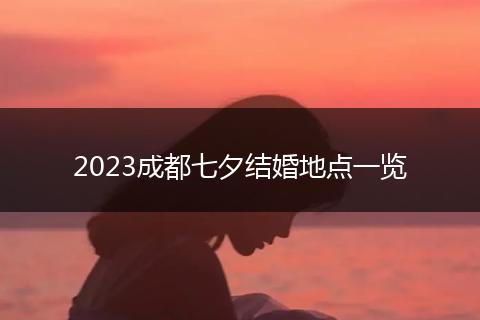 2023成都七夕結(jié)婚地點一覽