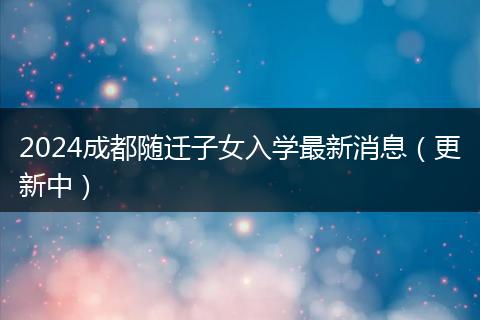 2024成都隨遷子女入學最新消息（更新中）