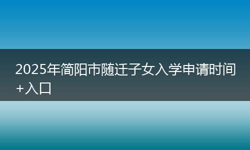 2025年簡陽市隨遷子女入學申請時間+入口