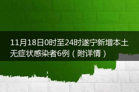 11月18日0時(shí)至24時(shí)遂寧新增本土無(wú)癥狀感染者6例(附詳情)