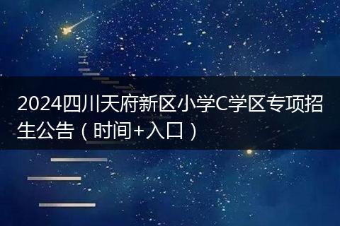 2024四川天府新區(qū)小學(xué)C學(xué)區(qū)專項招生公告(時間+入口)
