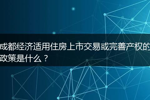 成都經(jīng)濟(jì)適用住房上市交易或完善產(chǎn)權(quán)的政策是什么？