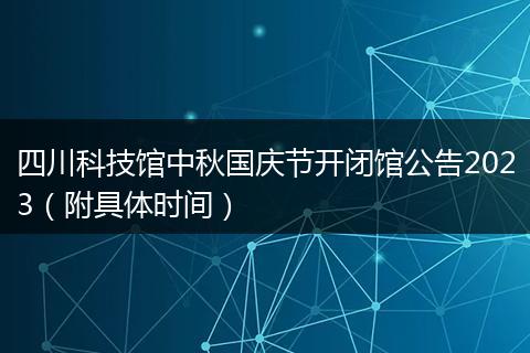 四川科技館中秋國慶節(jié)開閉館公告2023（附具體時間）