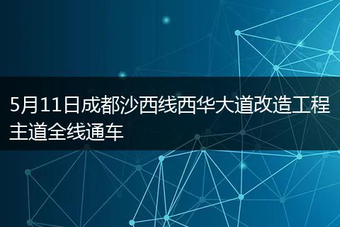 5月11日成都沙西線西華大道改造工程主道全線通車
