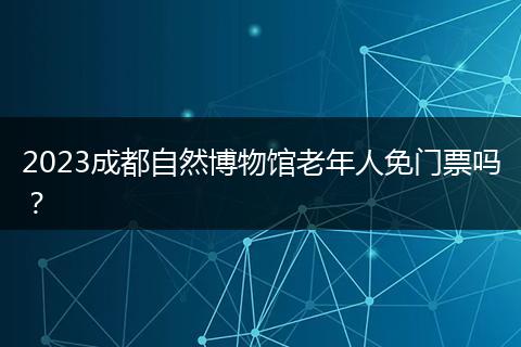 2023成都自然博物館老年人免門(mén)票嗎？
