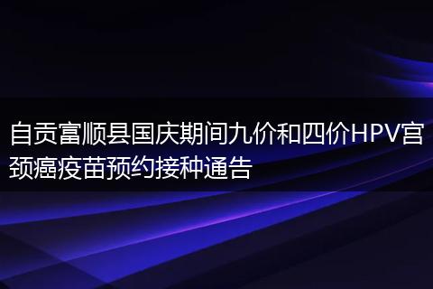 自貢富順縣國慶期間九價和四價HPV宮頸癌疫苗預(yù)約接種通告