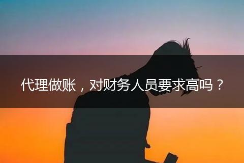 代理做賬，對財務(wù)人員要求高嗎？