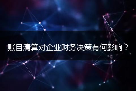 賬目清算對(duì)企業(yè)財(cái)務(wù)決策有何影響？