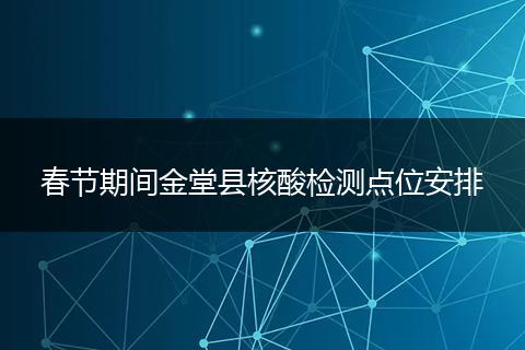 春節(jié)期間金堂縣核酸檢測(cè)點(diǎn)位安排