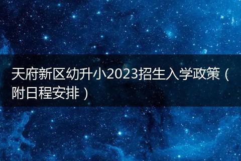 天府新區(qū)幼升小2023招生入學(xué)政策（附日程安排）