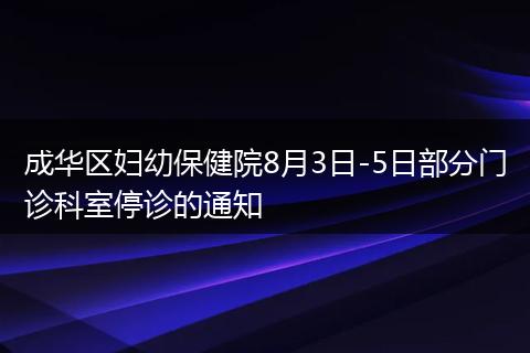 成華區(qū)婦幼保健院8月3日-5日部分門診科室停診的通知