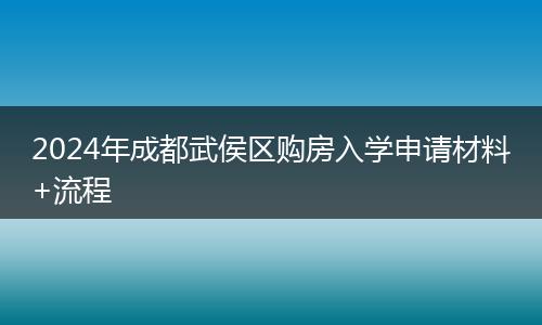 2024年成都武侯區(qū)購房入學申請材料+流程