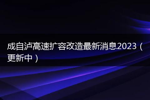 成自瀘高速擴(kuò)容改造最新消息2023(更新中)
