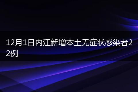 12月1日內(nèi)江新增本土無(wú)癥狀感染者22例