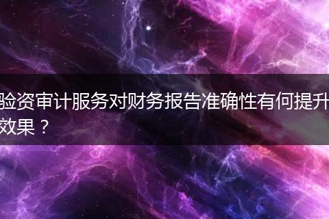 驗資審計服務對財務報告準確性有何提升效果？