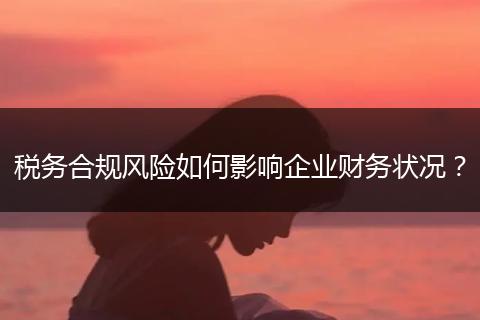 稅務(wù)合規(guī)風(fēng)險(xiǎn)如何影響企業(yè)財(cái)務(wù)狀況？