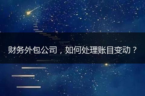 財務(wù)外包公司，如何處理賬目變動？