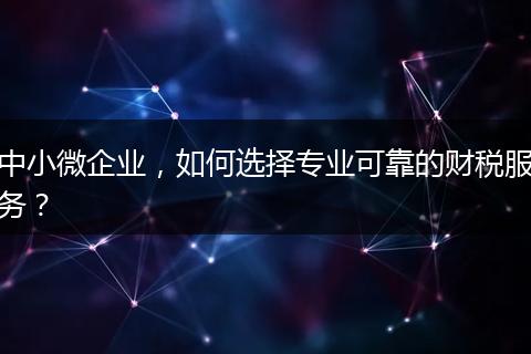 中小微企業(yè)，如何選擇專(zhuān)業(yè)可靠的財(cái)稅服務(wù)？