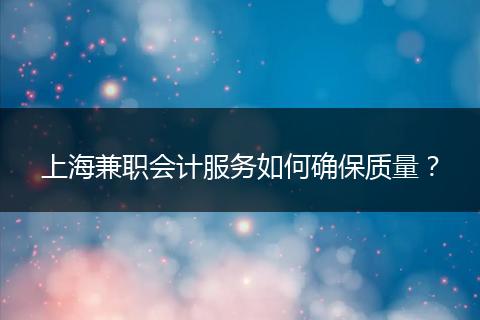 上海兼職會(huì)計(jì)服務(wù)如何確保質(zhì)量？