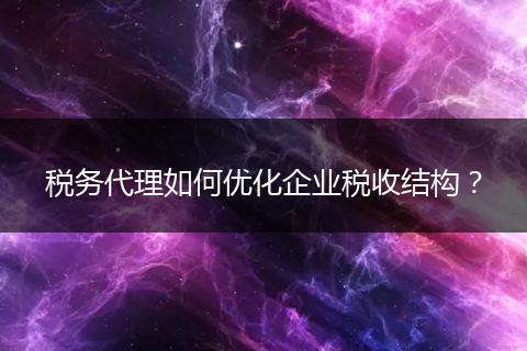 稅務(wù)代理如何優(yōu)化企業(yè)稅收結(jié)構(gòu)?