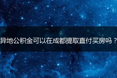 異地公積金可以在成都提取直付買房嗎？