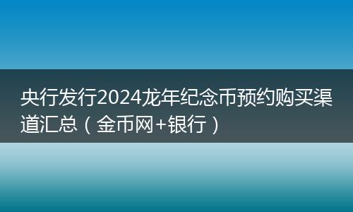 央行發(fā)行2024龍年紀(jì)念幣預(yù)約購(gòu)買(mǎi)渠道匯總(金幣網(wǎng)+銀行)