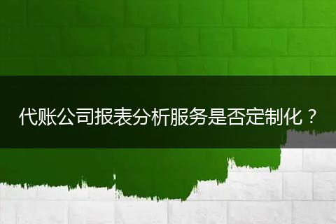 代賬公司報(bào)表分析服務(wù)是否定制化？