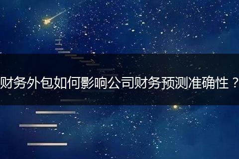 財務外包如何影響公司財務預測準確性?