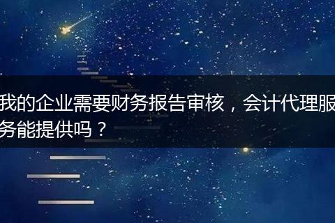 我的企業(yè)需要財(cái)務(wù)報(bào)告審核,會計(jì)代理服務(wù)能提供嗎?