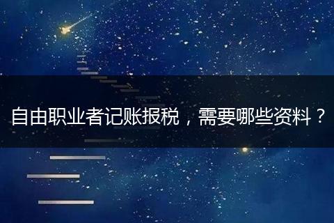 自由職業(yè)者記賬報(bào)稅，需要哪些資料？