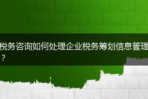 稅務咨詢?nèi)绾翁幚砥髽I(yè)稅務籌劃信息管理？
