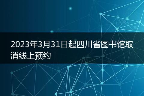 2023年3月31日起四川省圖書館取消線上預(yù)約
