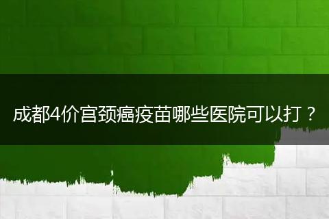 成都4價(jià)宮頸癌疫苗哪些醫(yī)院可以打？