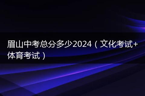 眉山中考總分多少2024（文化考試+體育考試）