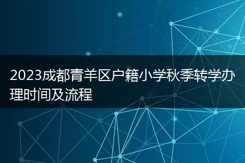 2023成都青羊區(qū)戶籍小學(xué)秋季轉(zhuǎn)學(xué)辦理時間及流程