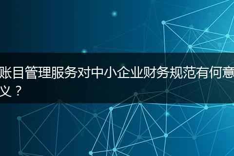 賬目管理服務(wù)對(duì)中小企業(yè)財(cái)務(wù)規(guī)范有何意義？