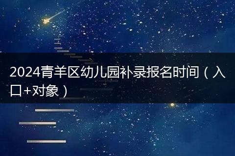 2024青羊區(qū)幼兒園補錄報名時間(入口+對象)