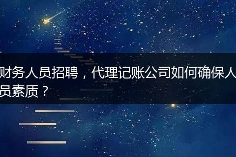 財(cái)務(wù)人員招聘，代理記賬公司如何確保人員素質(zhì)？